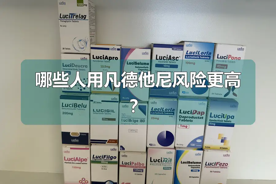 哪些人用凡德他尼风险更高?